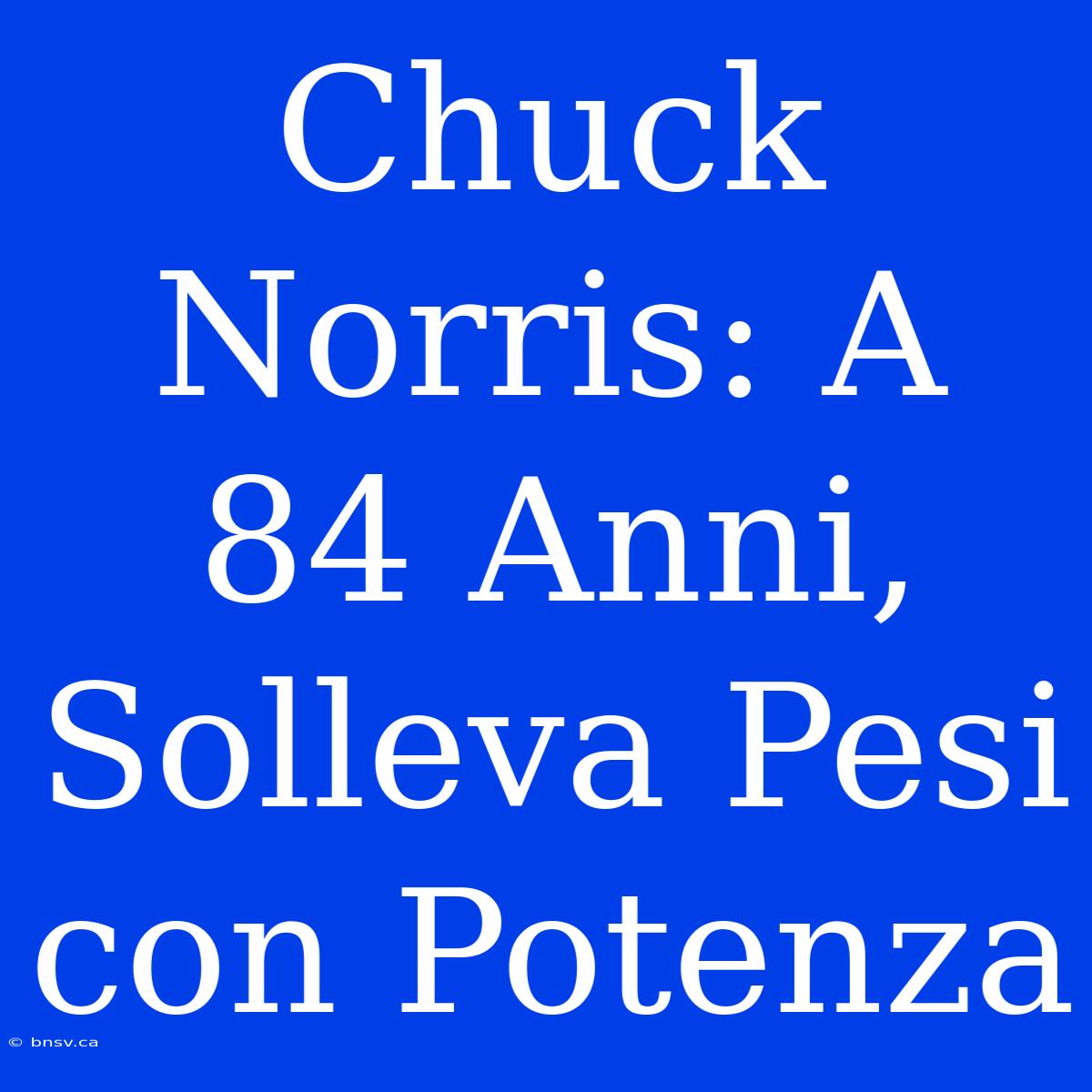 Chuck Norris: A 84 Anni, Solleva Pesi Con Potenza