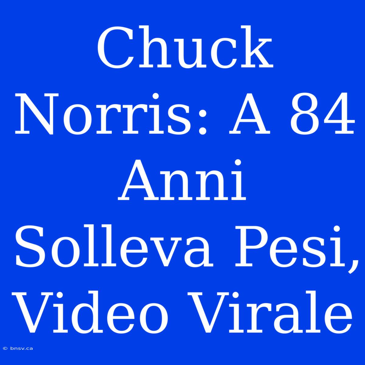 Chuck Norris: A 84 Anni Solleva Pesi, Video Virale