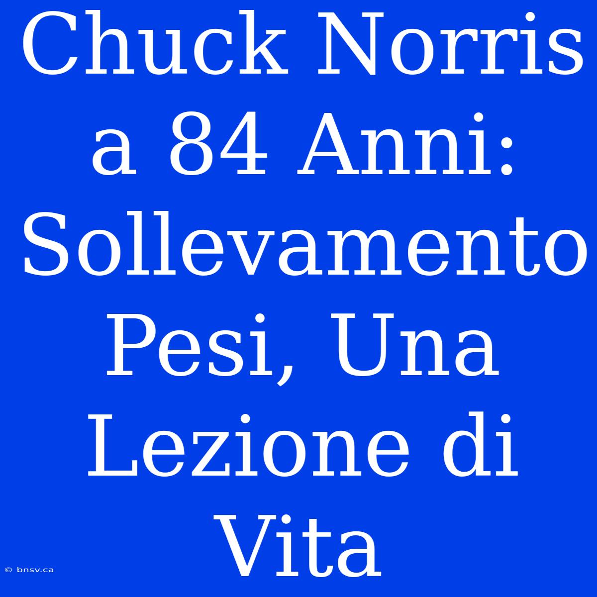 Chuck Norris A 84 Anni: Sollevamento Pesi, Una Lezione Di Vita