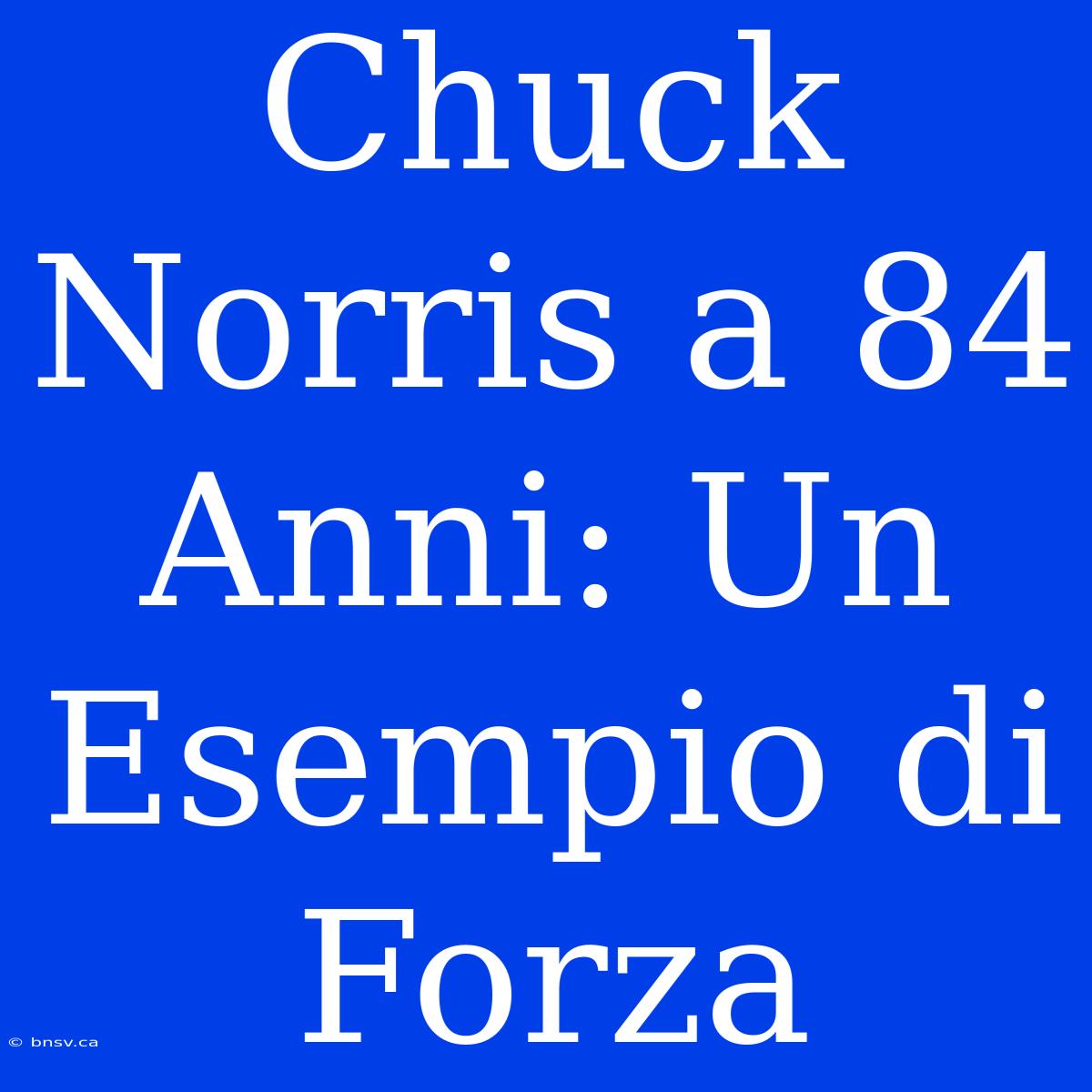 Chuck Norris A 84 Anni: Un Esempio Di Forza