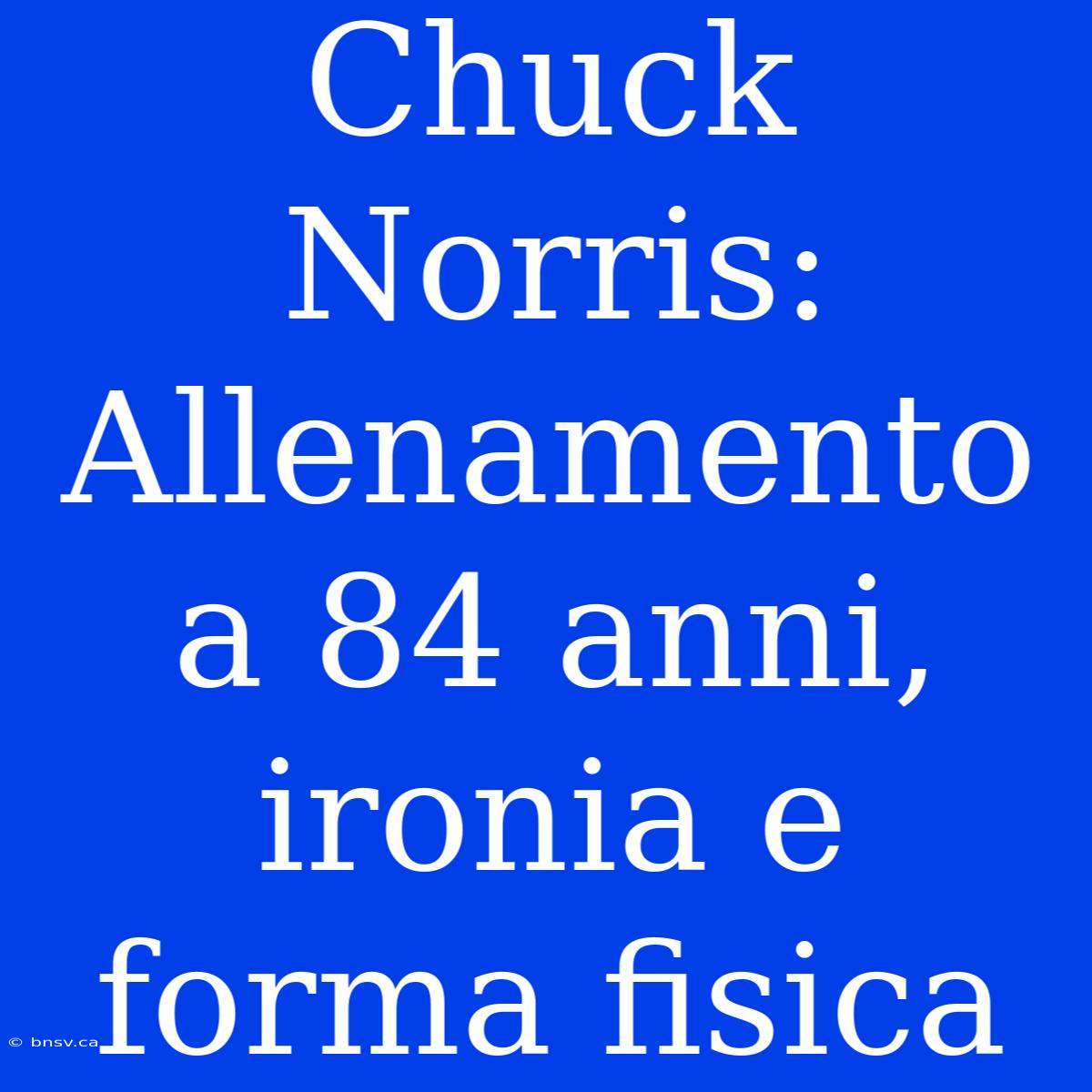 Chuck Norris: Allenamento A 84 Anni, Ironia E Forma Fisica