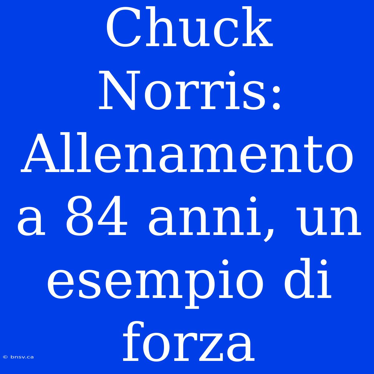 Chuck Norris: Allenamento A 84 Anni, Un Esempio Di Forza