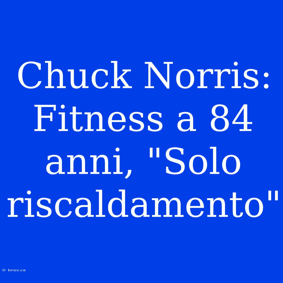 Chuck Norris: Fitness A 84 Anni, 