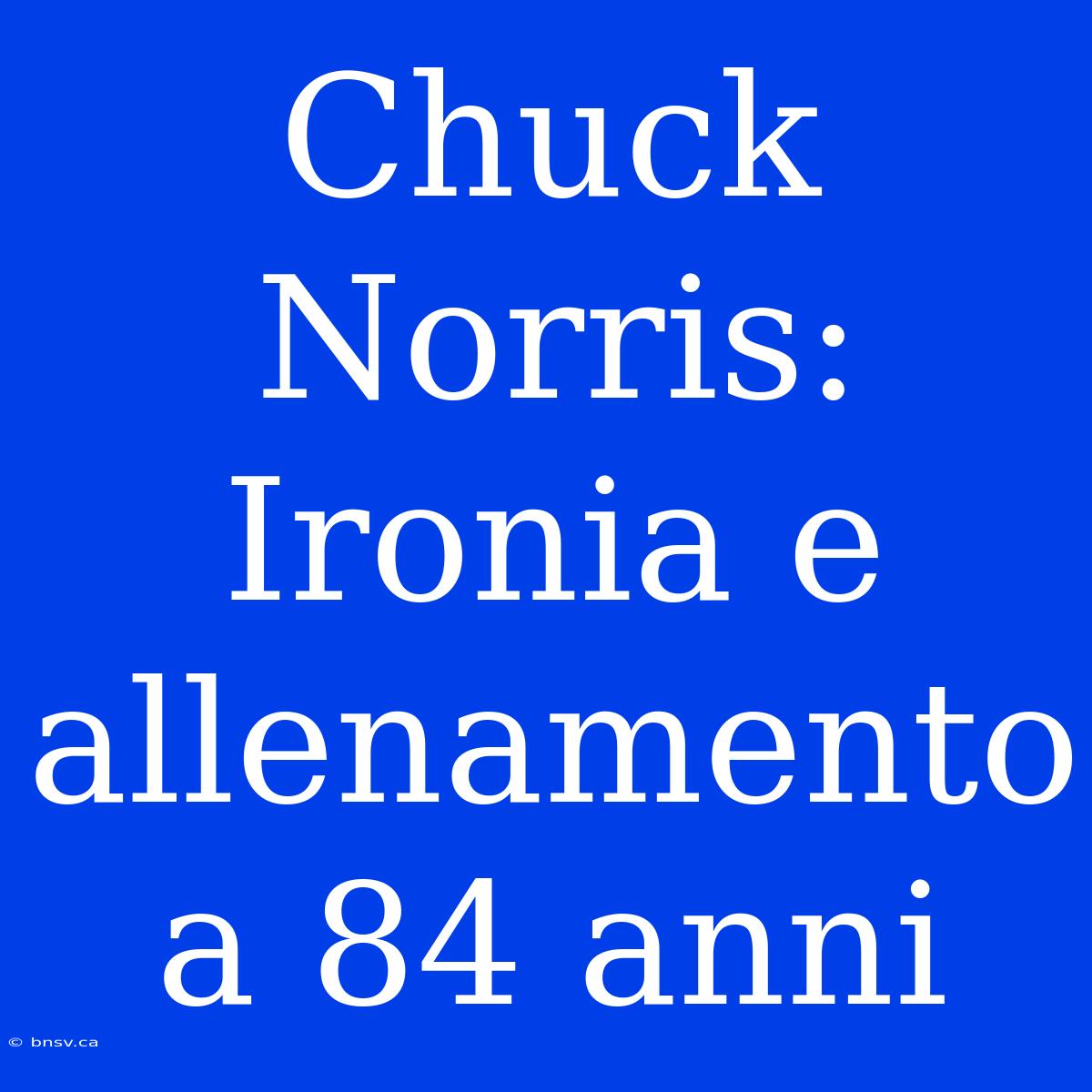 Chuck Norris: Ironia E Allenamento A 84 Anni