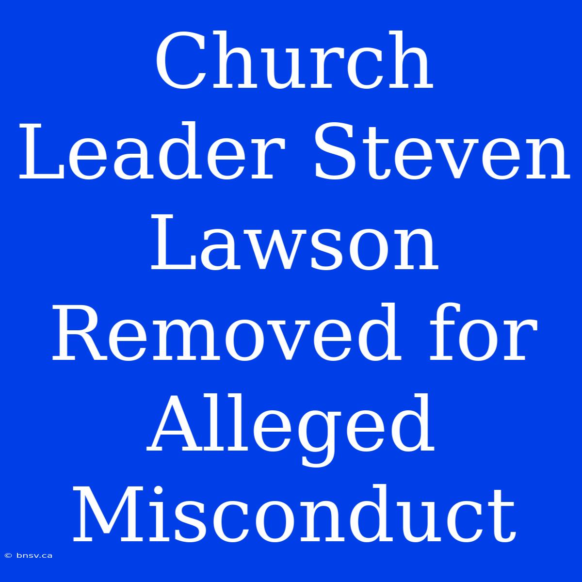 Church Leader Steven Lawson Removed For Alleged Misconduct