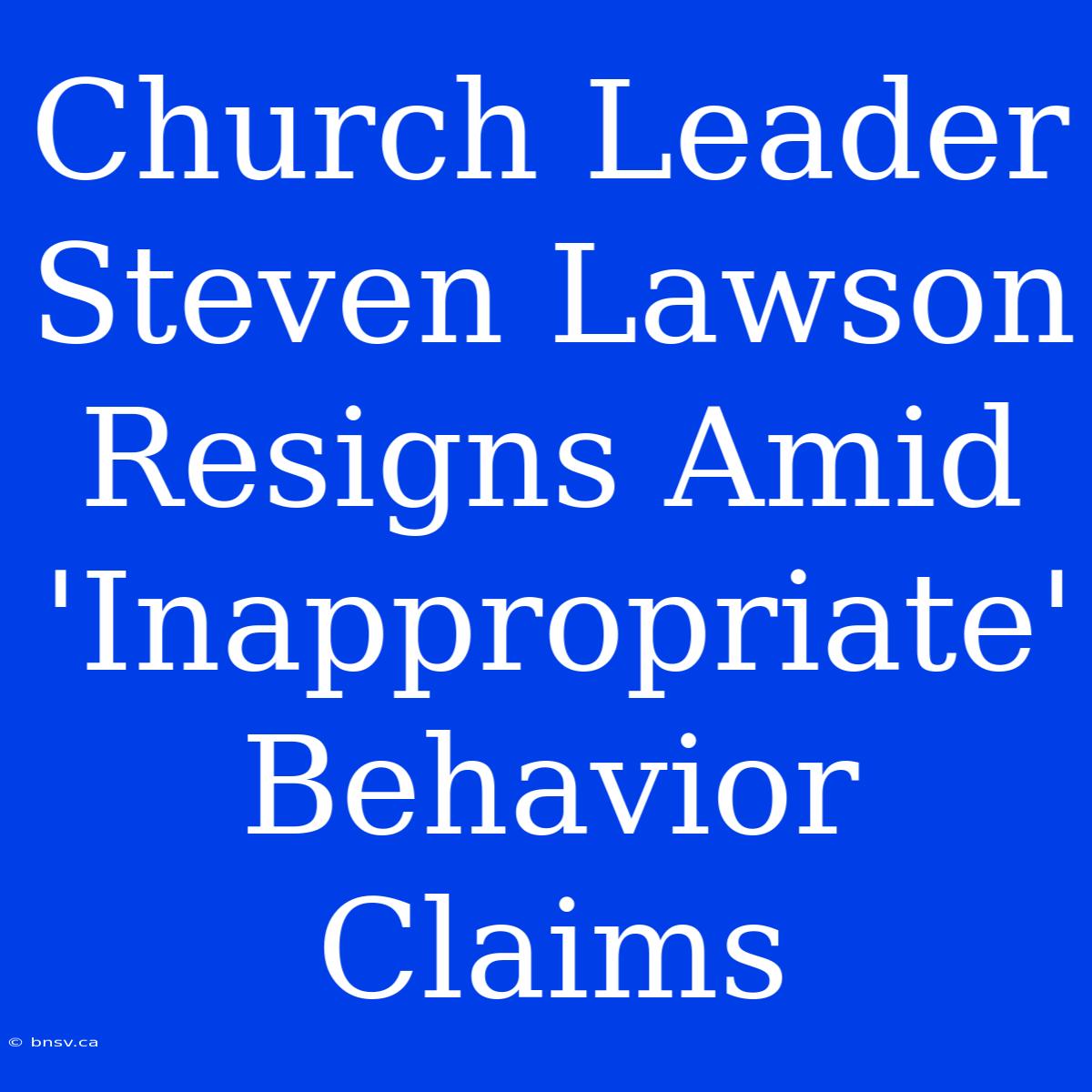 Church Leader Steven Lawson Resigns Amid 'Inappropriate' Behavior Claims