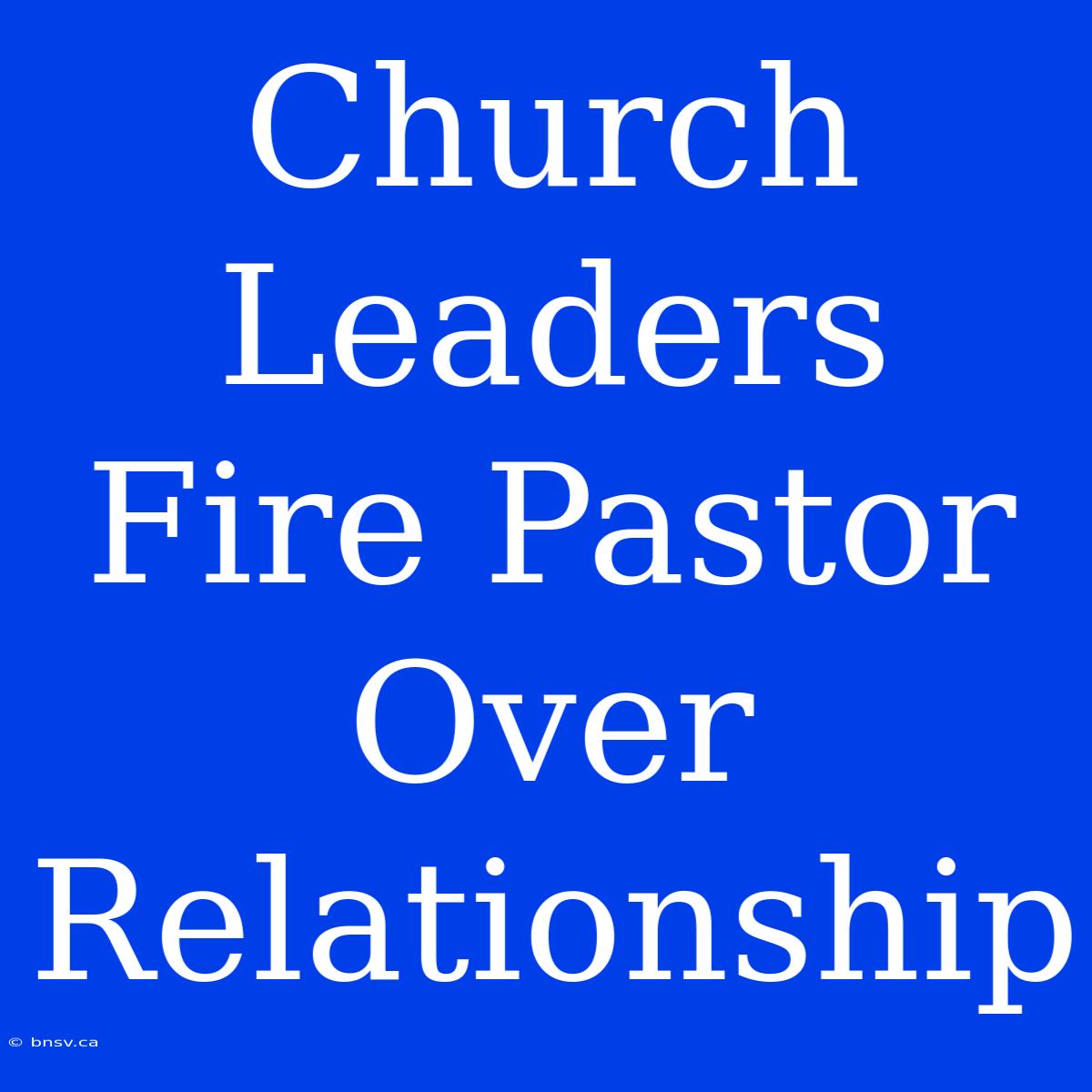 Church Leaders Fire Pastor Over Relationship