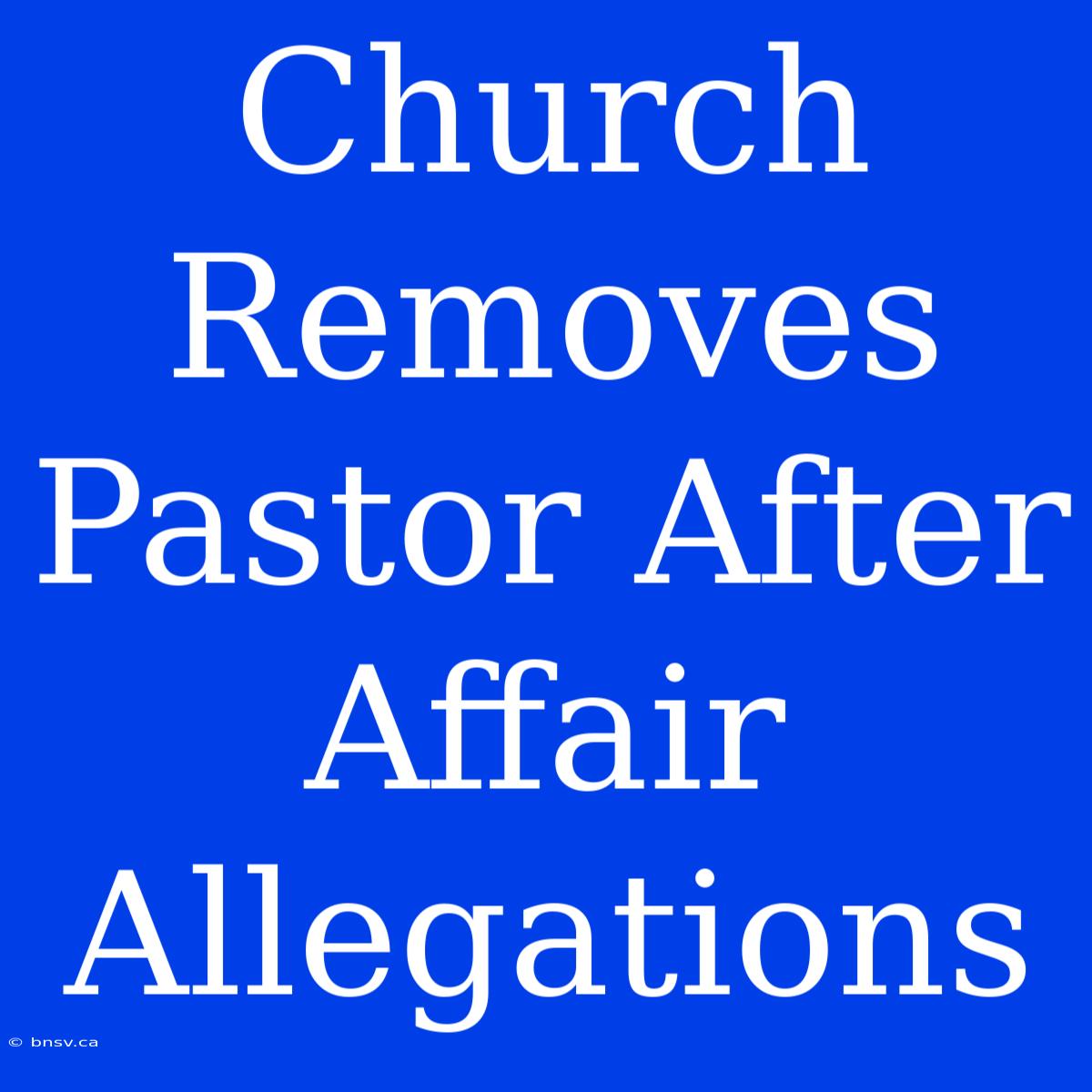 Church Removes Pastor After Affair Allegations