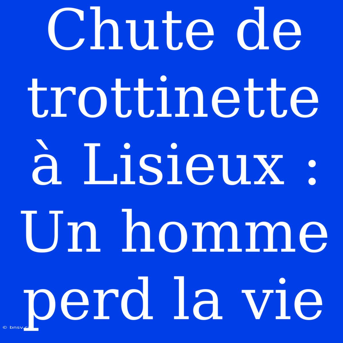 Chute De Trottinette À Lisieux : Un Homme Perd La Vie