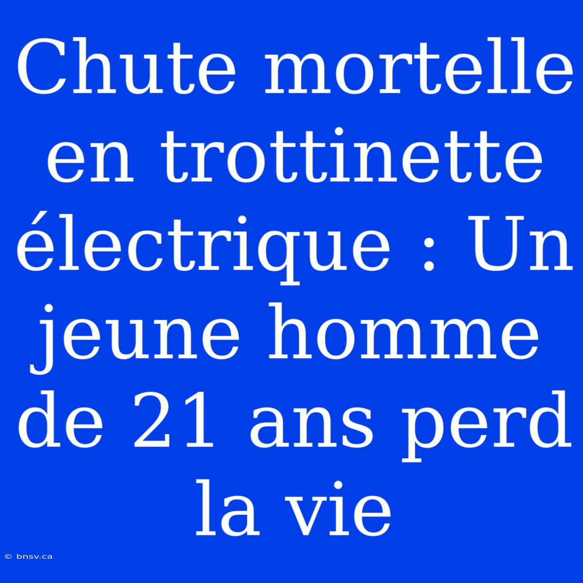 Chute Mortelle En Trottinette Électrique : Un Jeune Homme De 21 Ans Perd La Vie