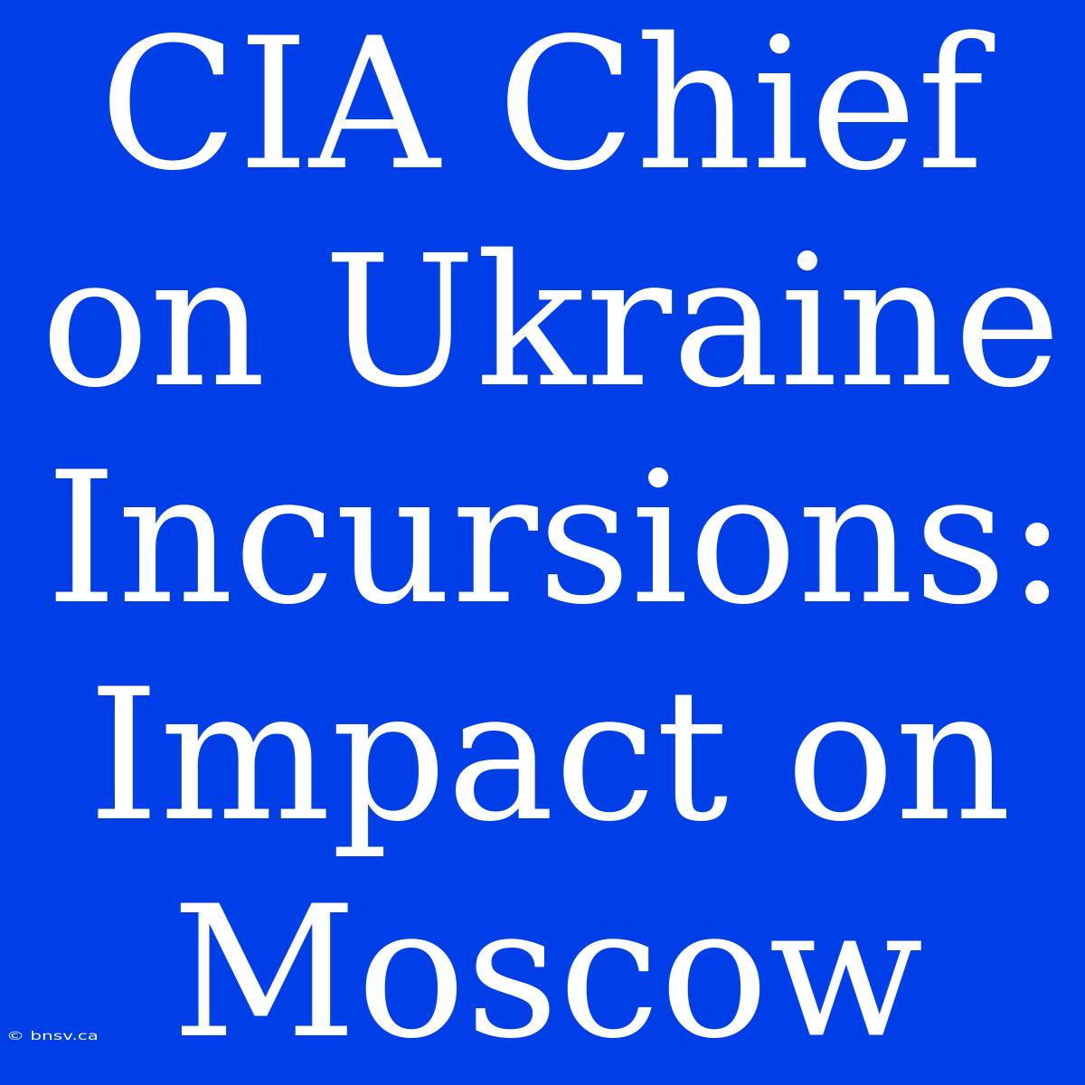 CIA Chief On Ukraine Incursions: Impact On Moscow