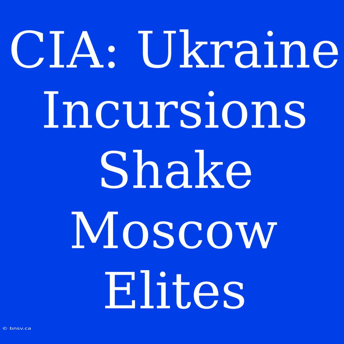 CIA: Ukraine Incursions Shake Moscow Elites