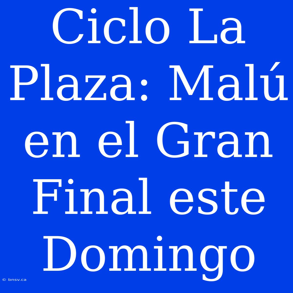 Ciclo La Plaza: Malú En El Gran Final Este Domingo