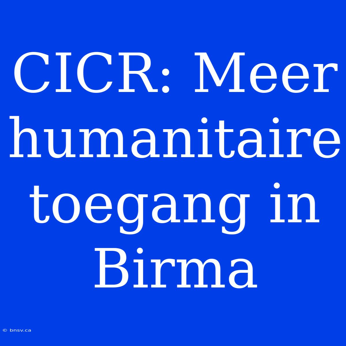 CICR: Meer Humanitaire Toegang In Birma