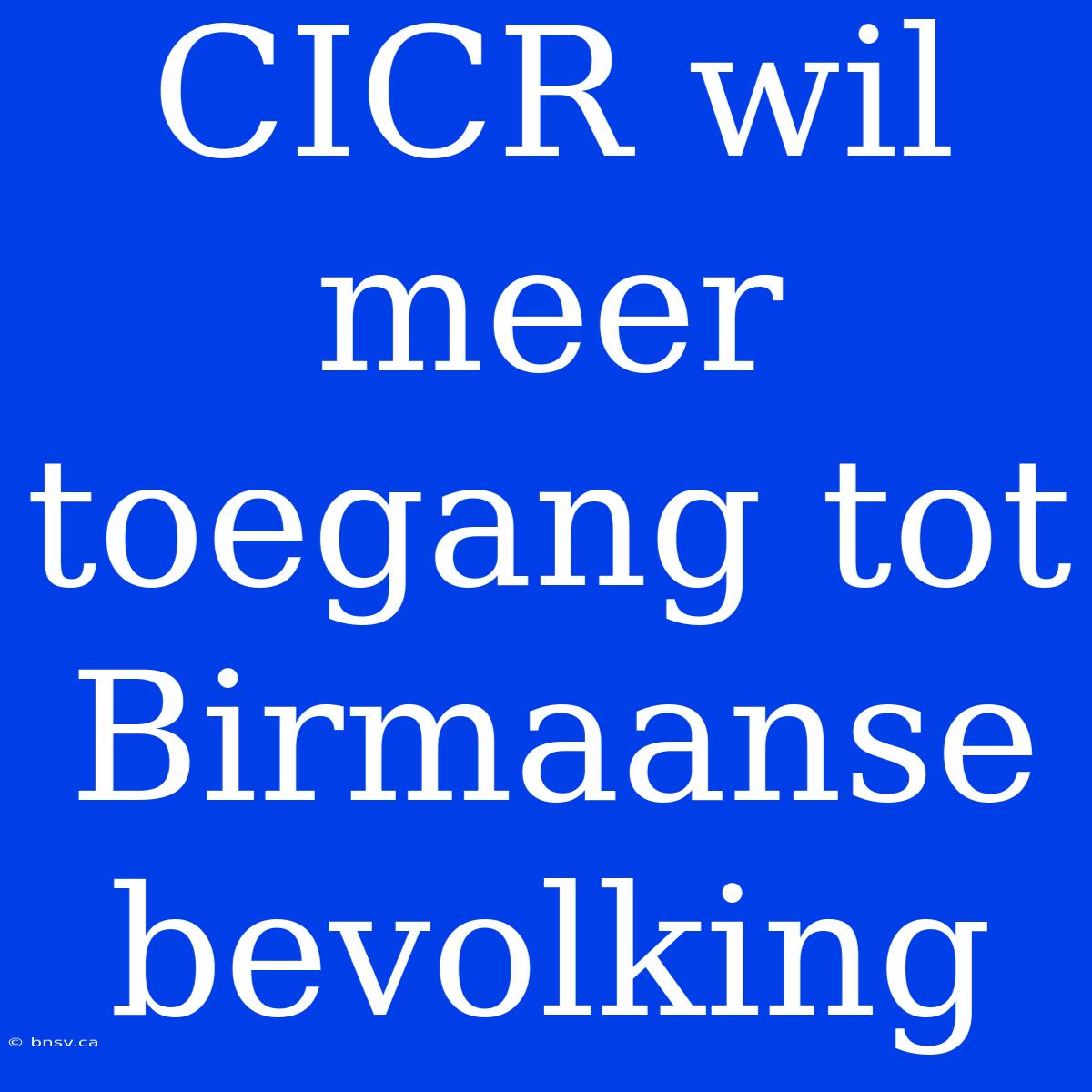 CICR Wil Meer Toegang Tot Birmaanse Bevolking