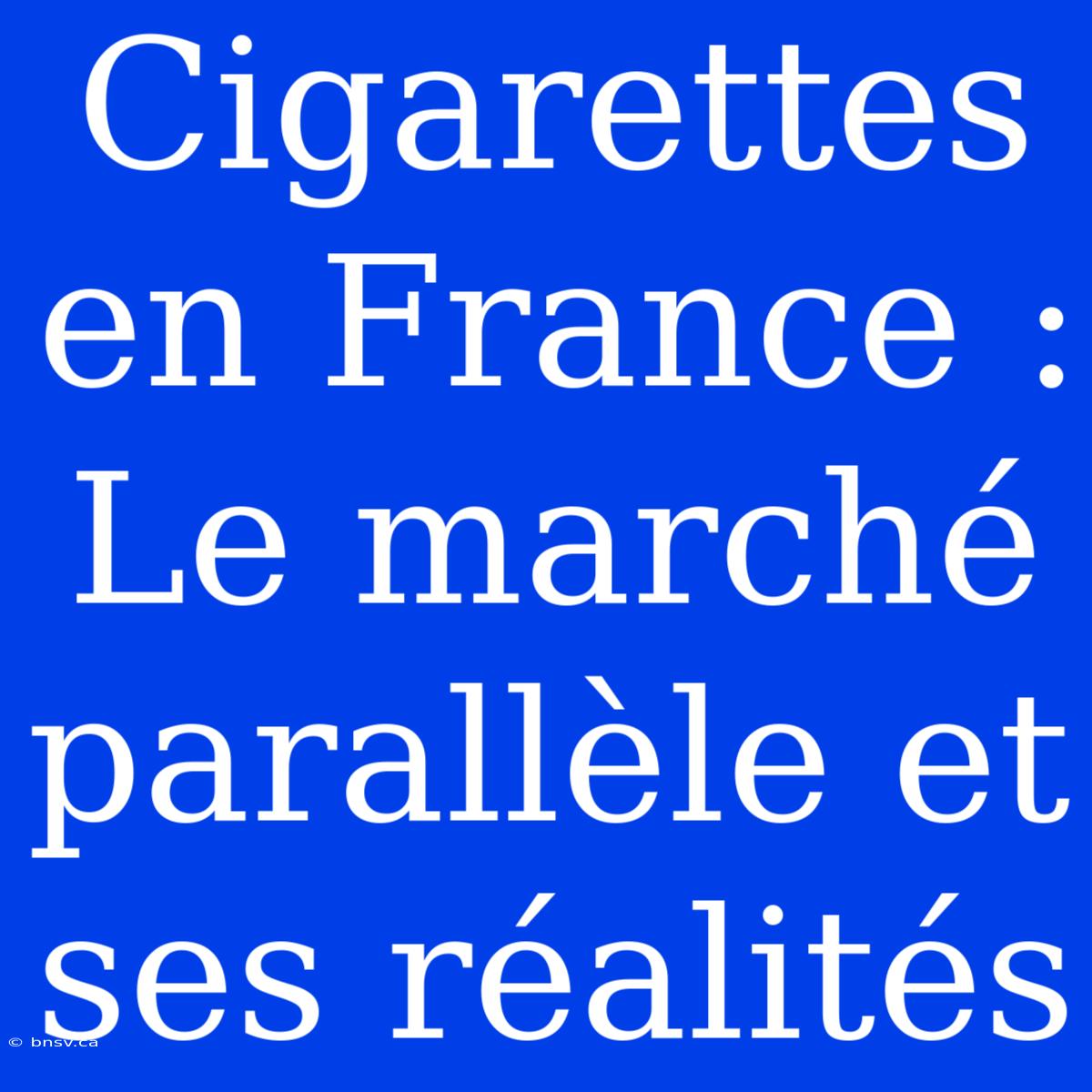 Cigarettes En France : Le Marché Parallèle Et Ses Réalités