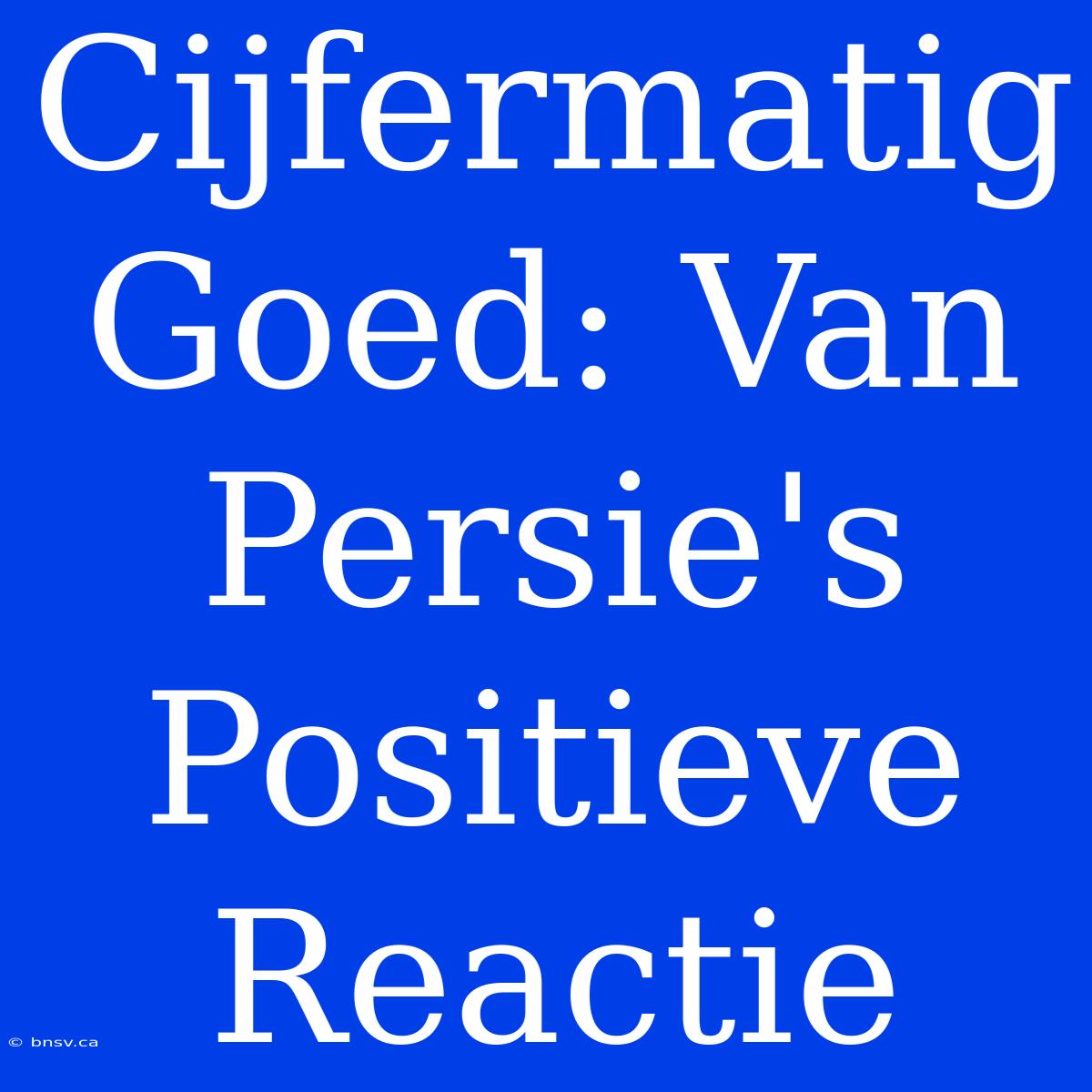 Cijfermatig Goed: Van Persie's Positieve Reactie