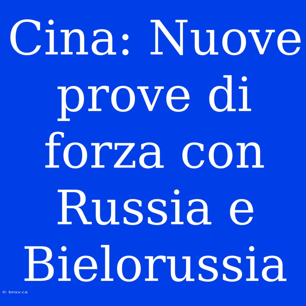 Cina: Nuove Prove Di Forza Con Russia E Bielorussia