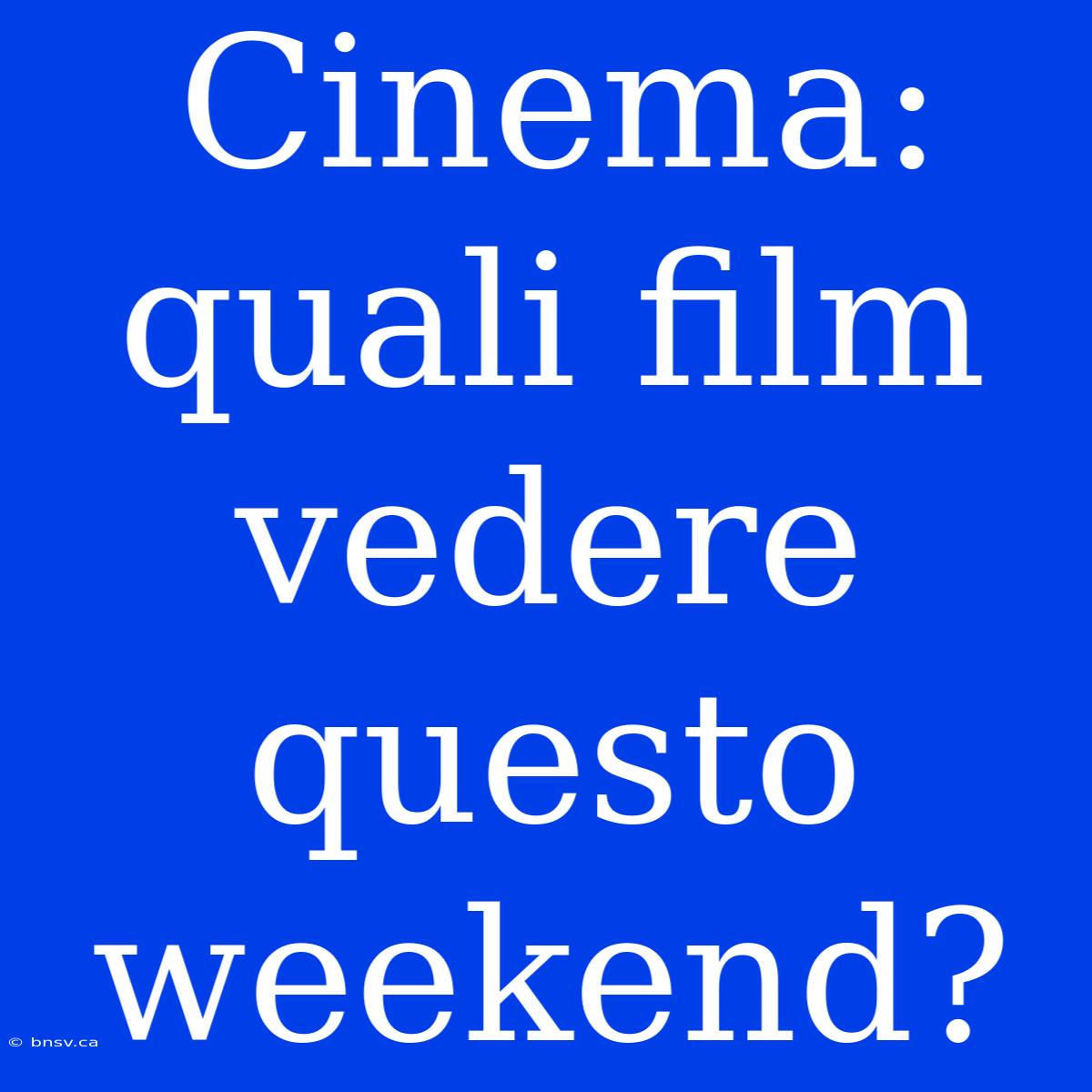 Cinema: Quali Film Vedere Questo Weekend?