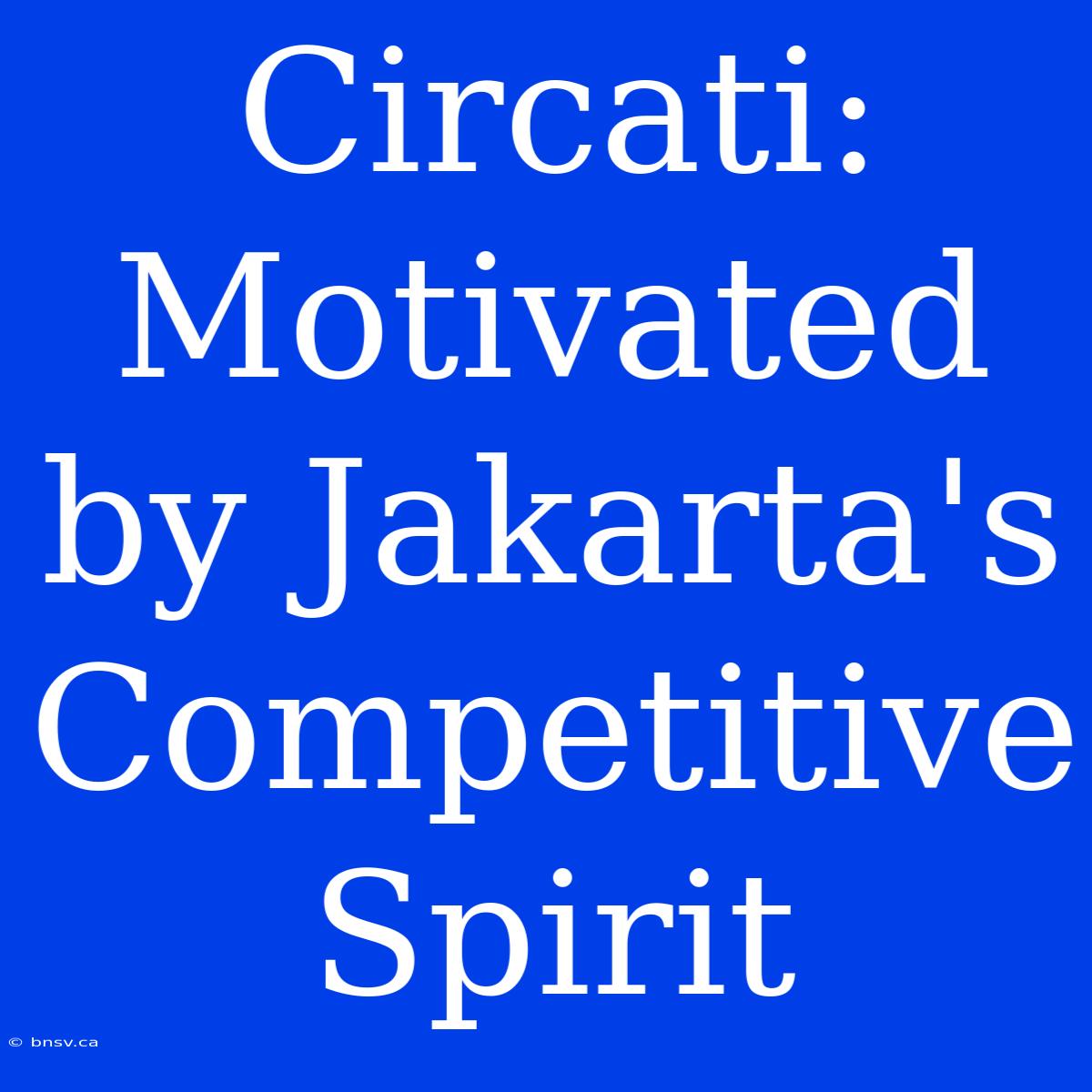 Circati: Motivated By Jakarta's Competitive Spirit