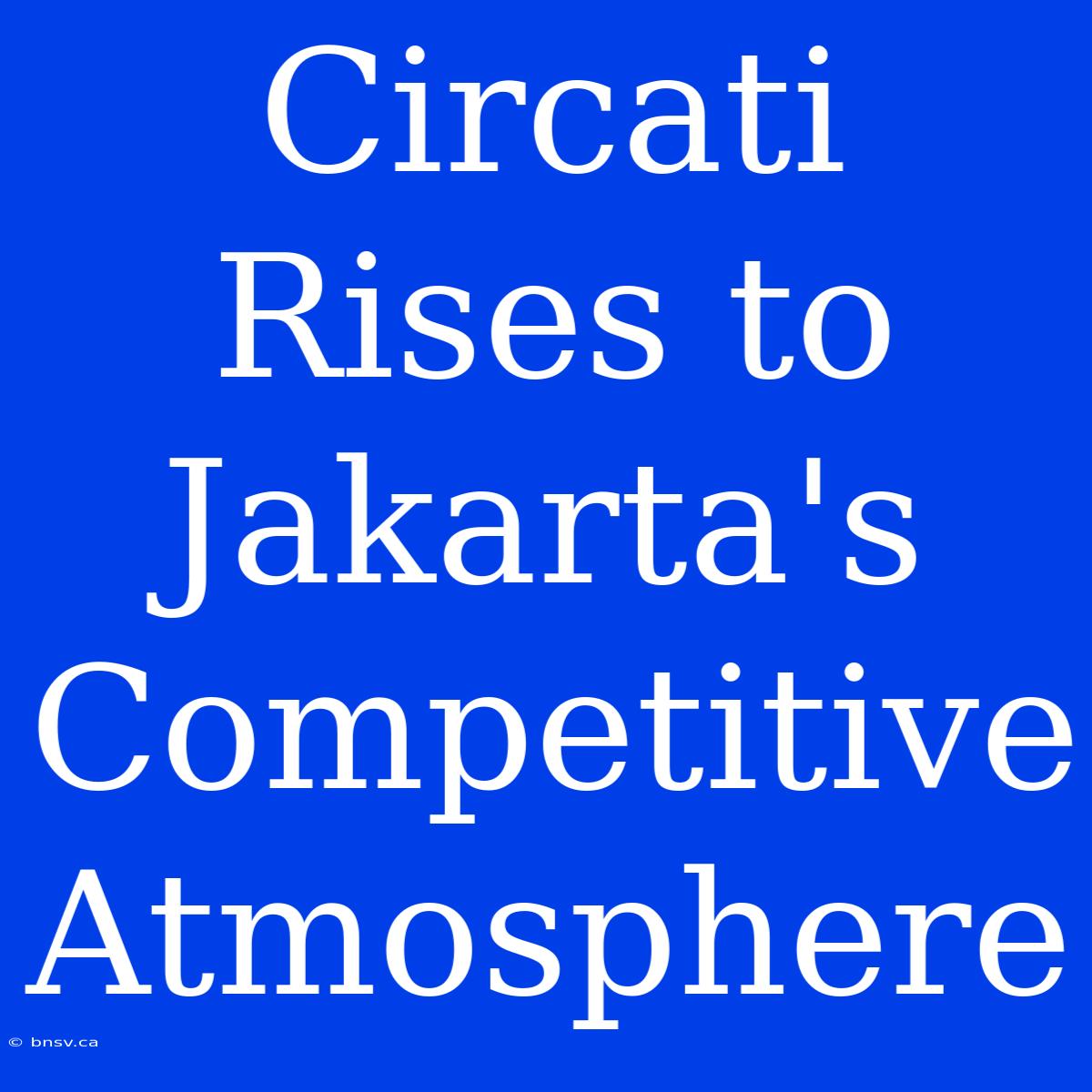 Circati Rises To Jakarta's Competitive Atmosphere