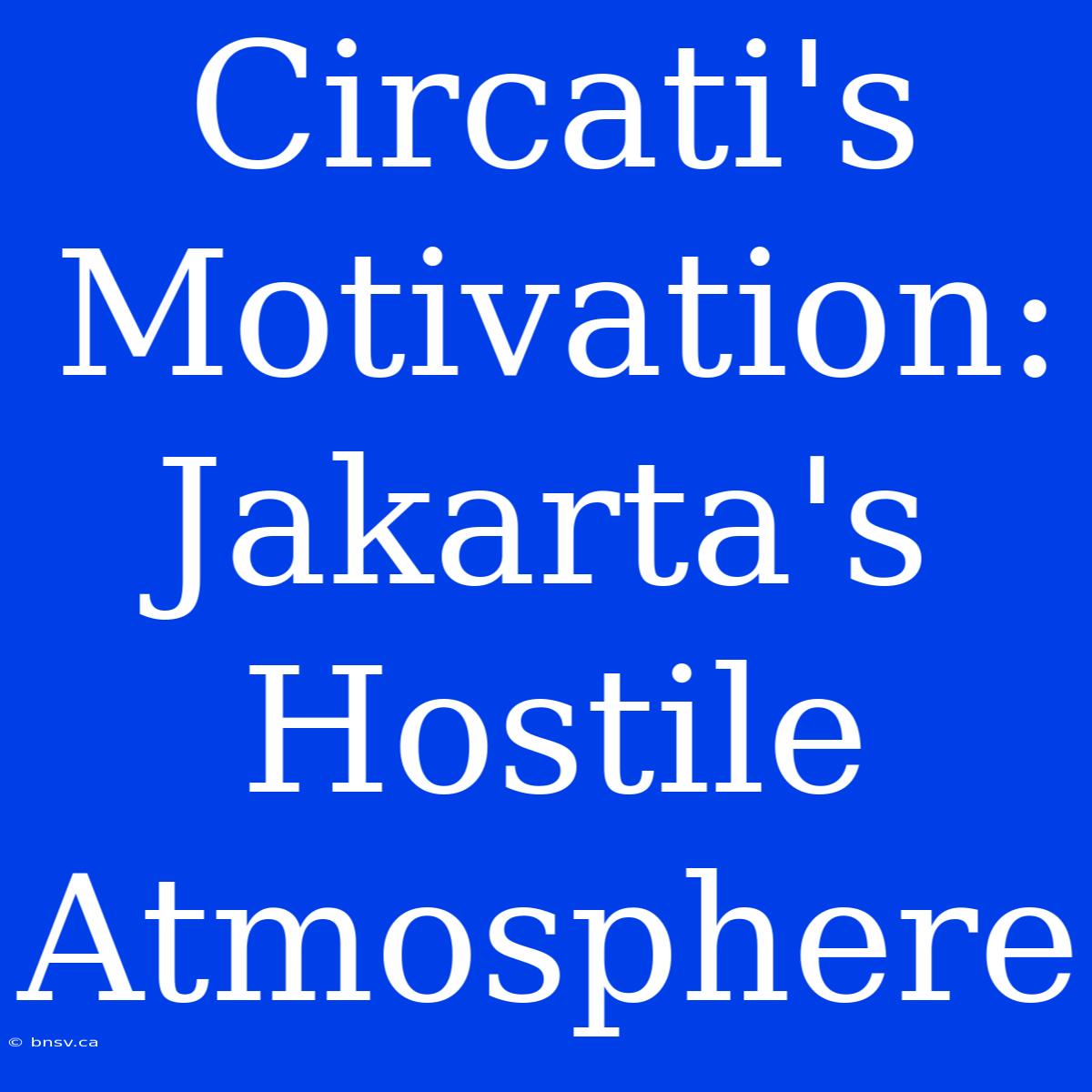 Circati's Motivation: Jakarta's Hostile Atmosphere