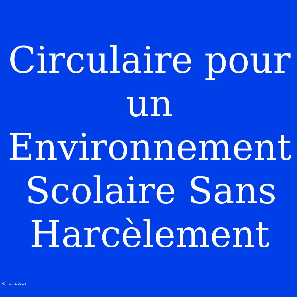 Circulaire Pour Un Environnement Scolaire Sans Harcèlement