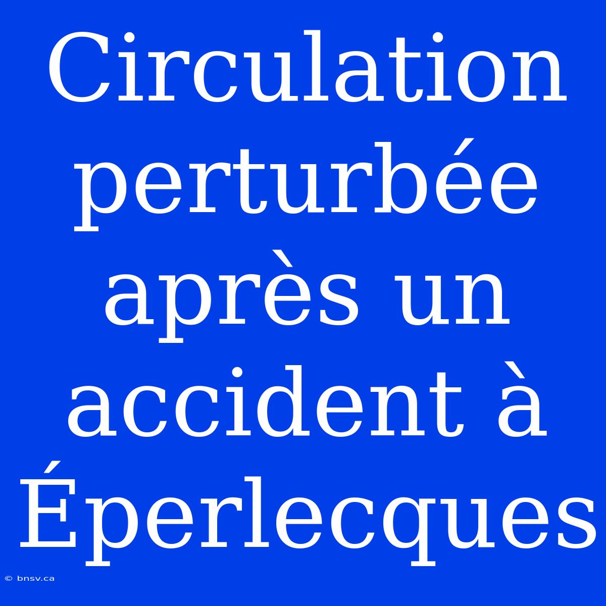 Circulation Perturbée Après Un Accident À Éperlecques