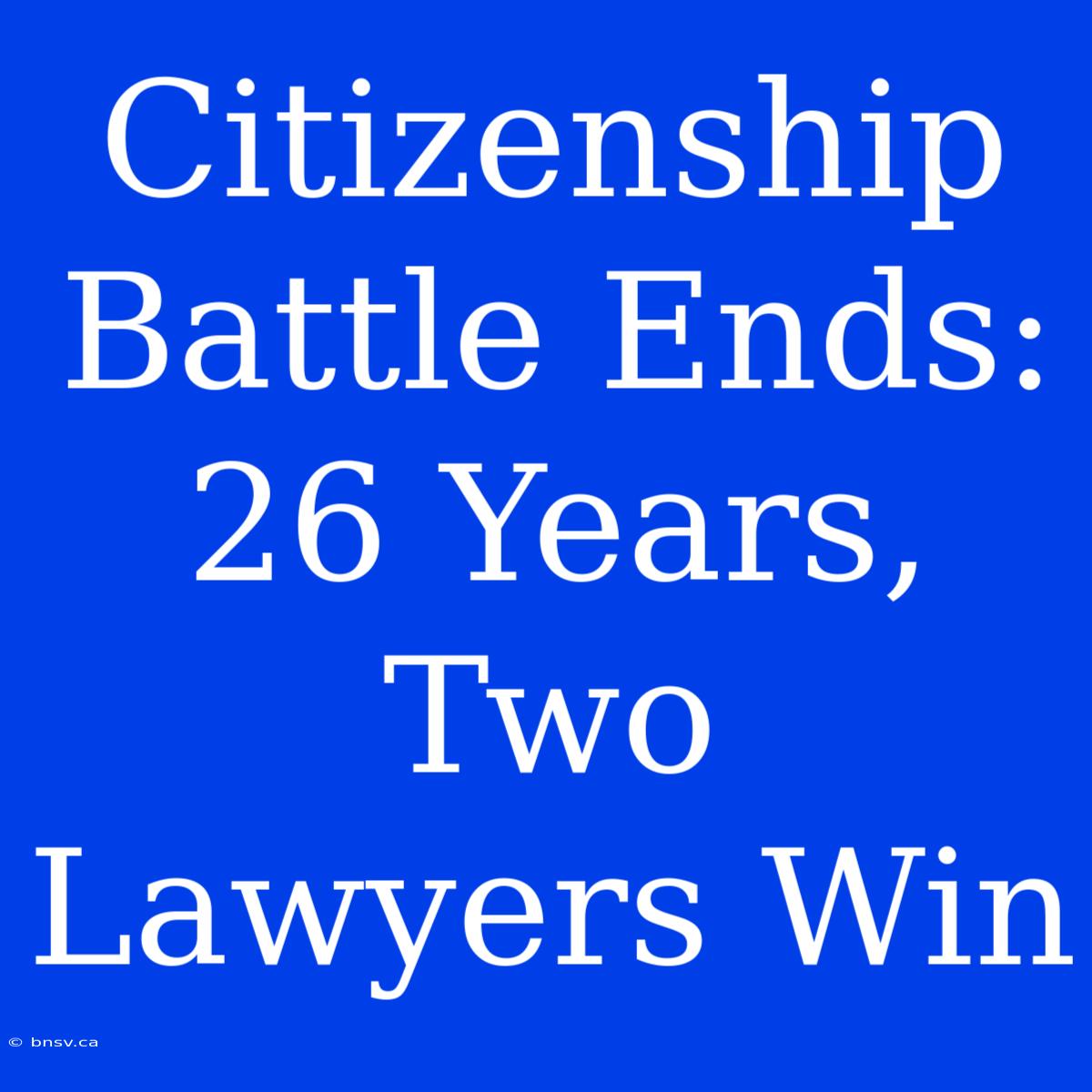 Citizenship Battle Ends: 26 Years, Two Lawyers Win