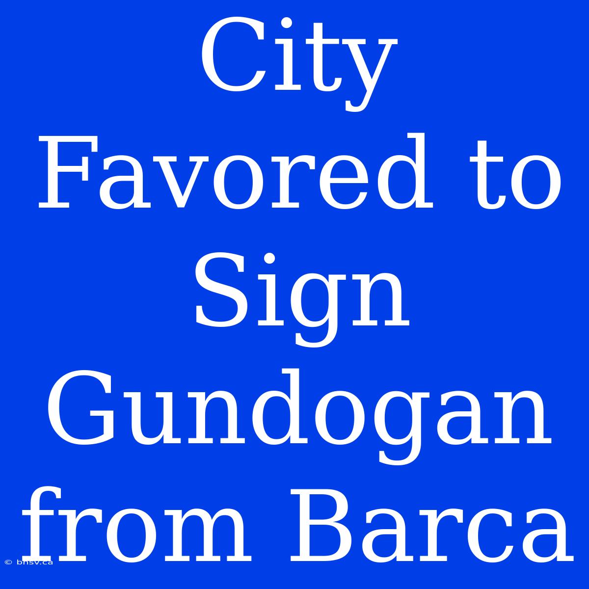 City Favored To Sign Gundogan From Barca