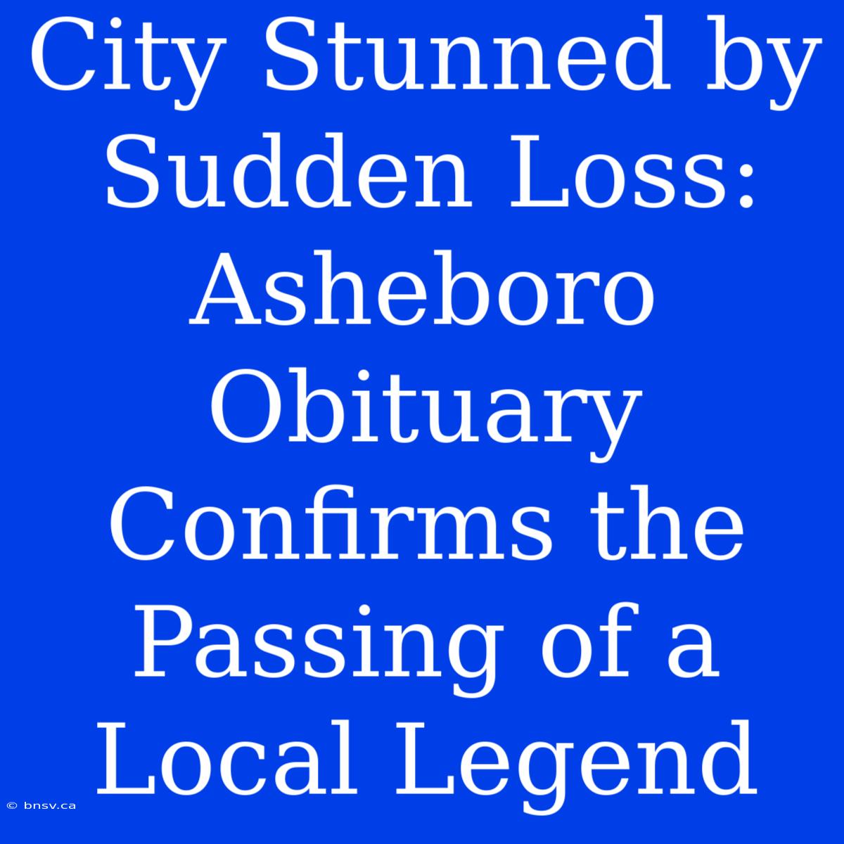 City Stunned By Sudden Loss: Asheboro Obituary Confirms The Passing Of A Local Legend