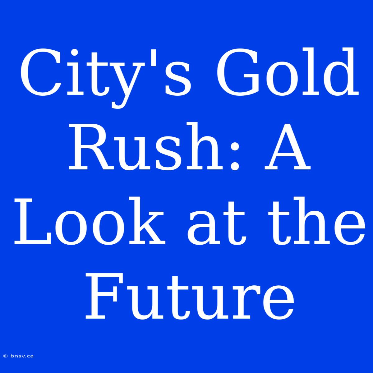 City's Gold Rush: A Look At The Future