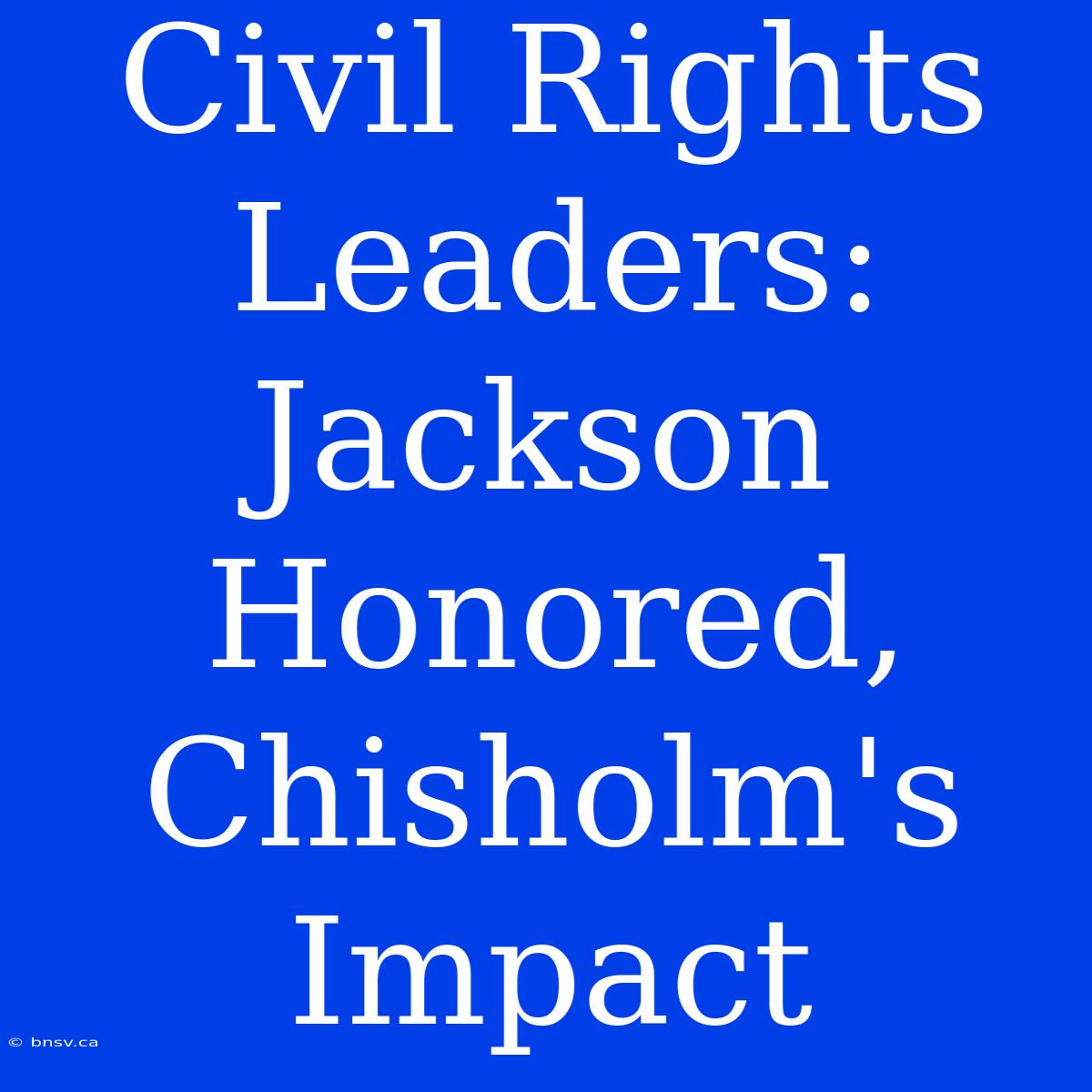 Civil Rights Leaders: Jackson Honored, Chisholm's Impact