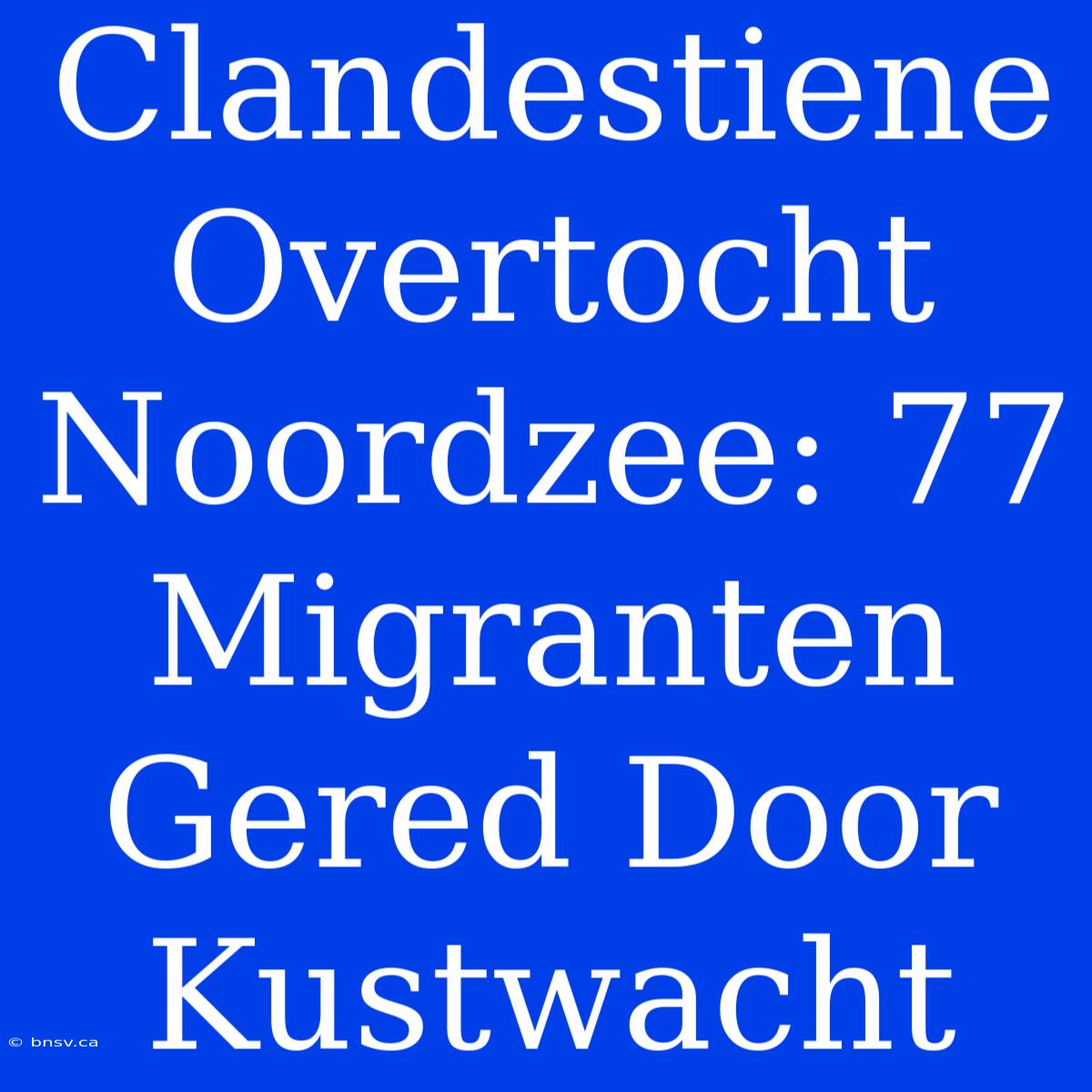 Clandestiene Overtocht Noordzee: 77 Migranten Gered Door Kustwacht