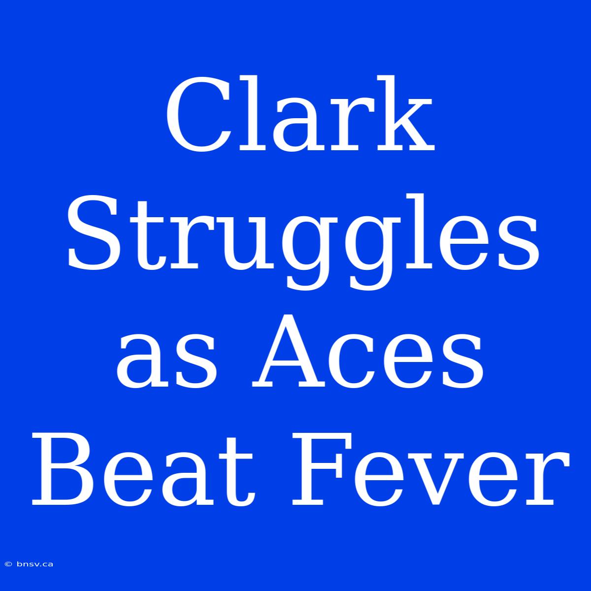 Clark Struggles As Aces Beat Fever