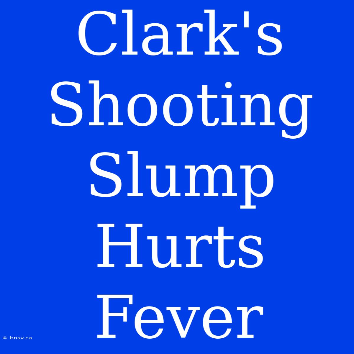 Clark's Shooting Slump Hurts Fever