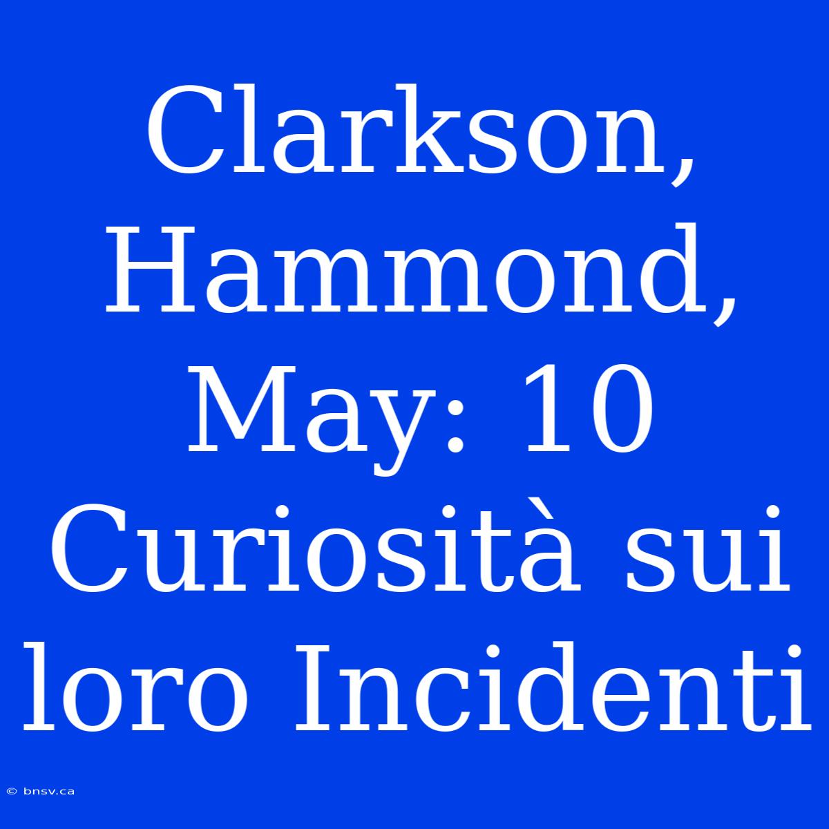 Clarkson, Hammond, May: 10 Curiosità Sui Loro Incidenti