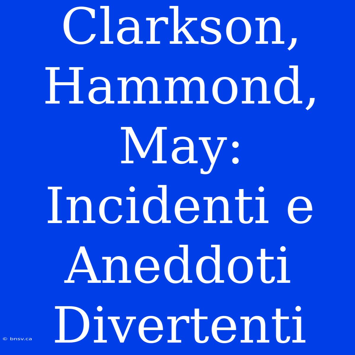 Clarkson, Hammond, May: Incidenti E Aneddoti Divertenti