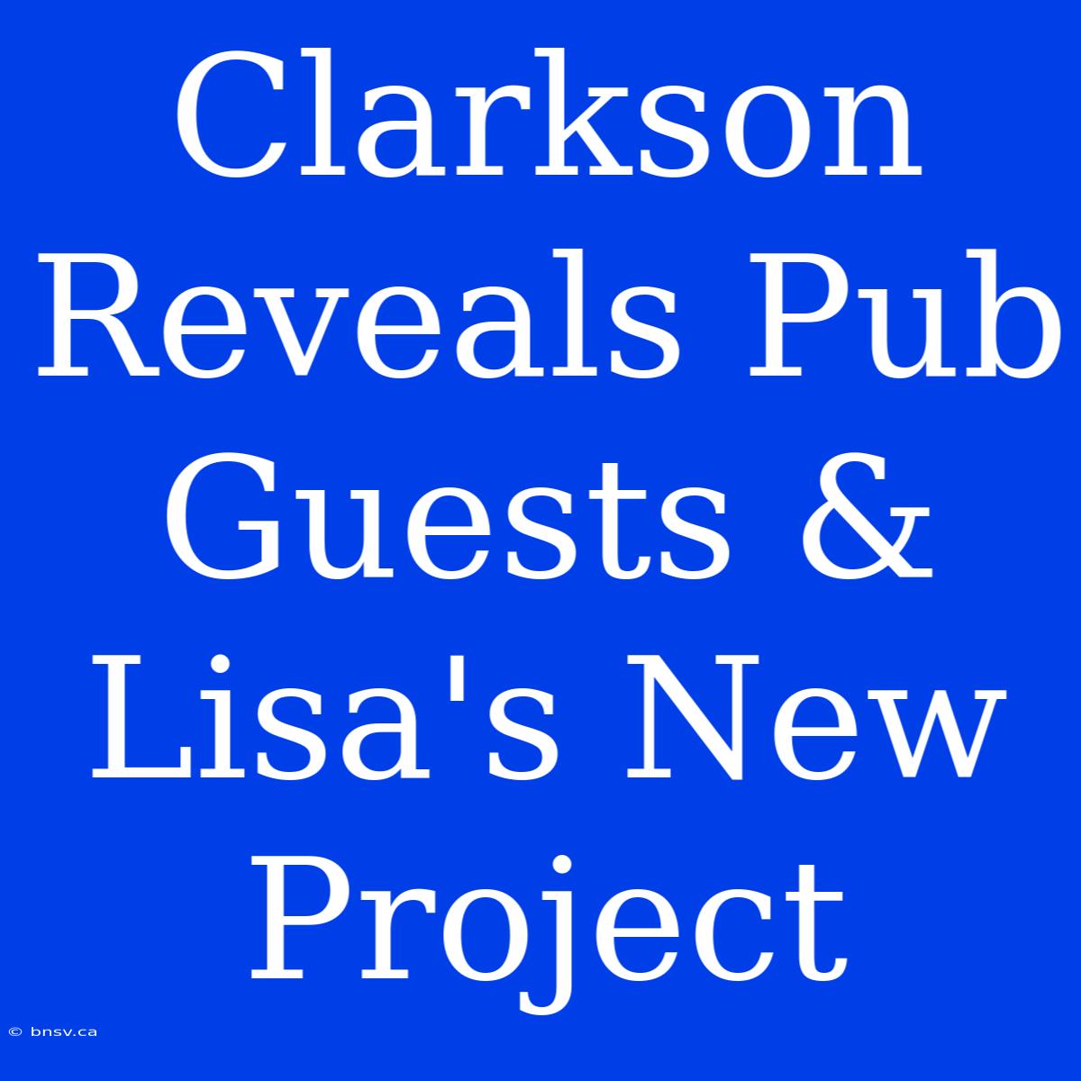 Clarkson Reveals Pub Guests & Lisa's New Project