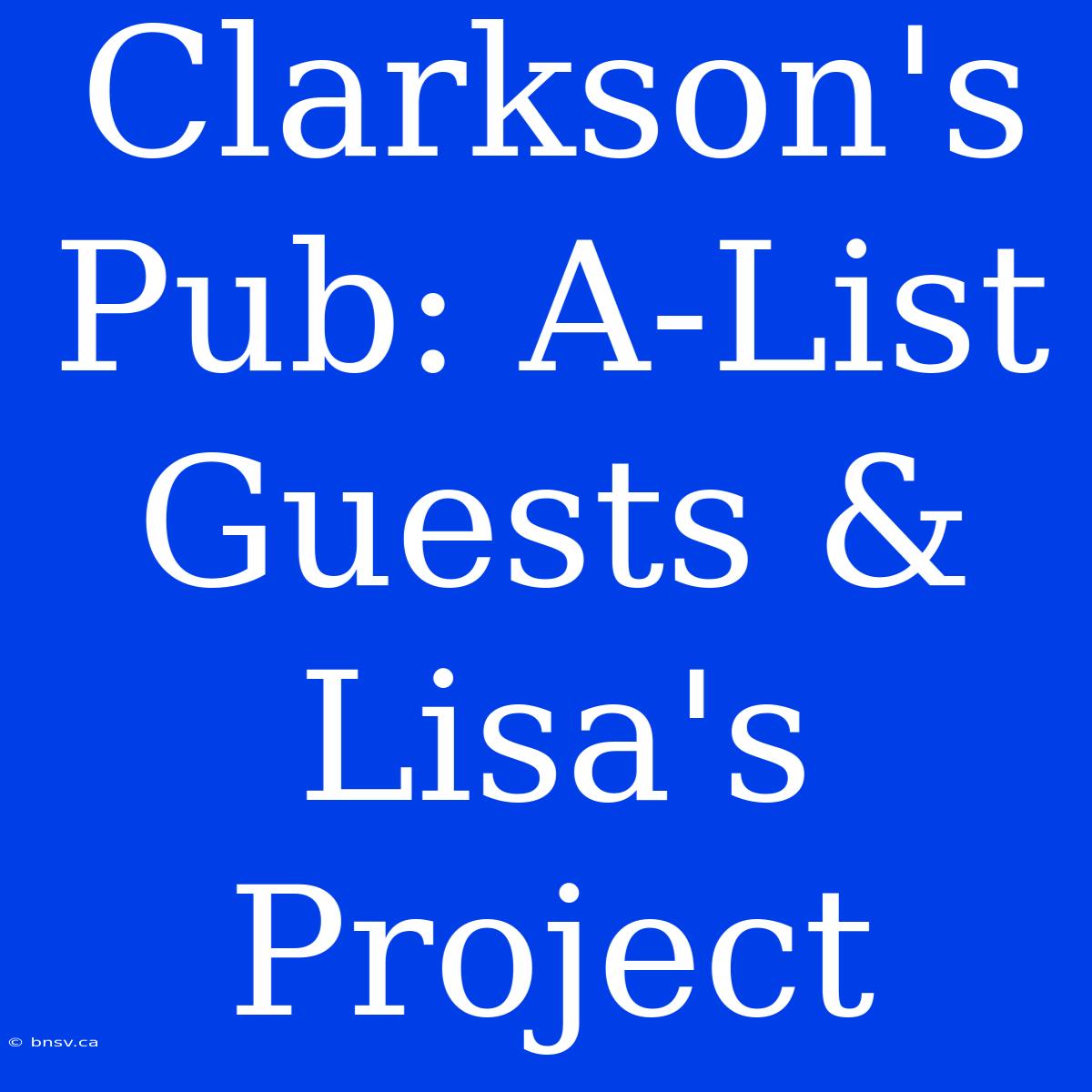 Clarkson's Pub: A-List Guests & Lisa's Project