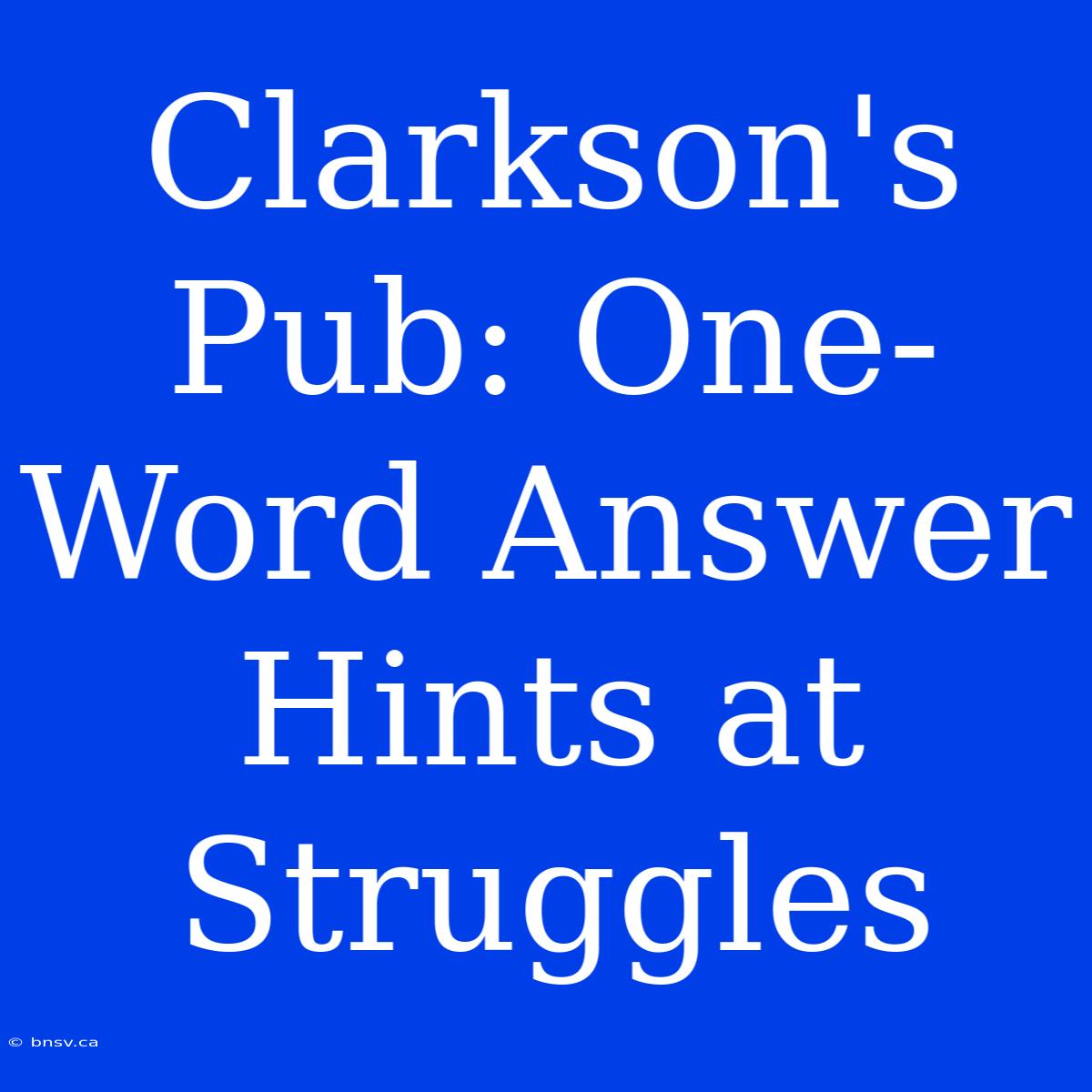 Clarkson's Pub: One-Word Answer Hints At Struggles