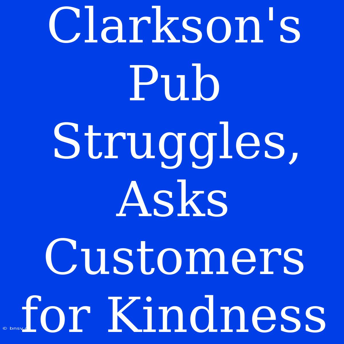 Clarkson's Pub Struggles, Asks Customers For Kindness