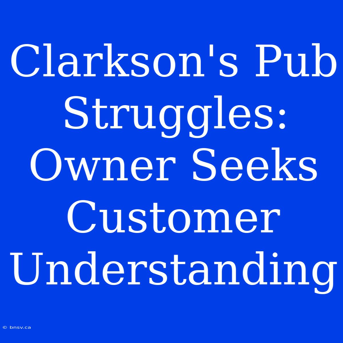 Clarkson's Pub Struggles: Owner Seeks Customer Understanding