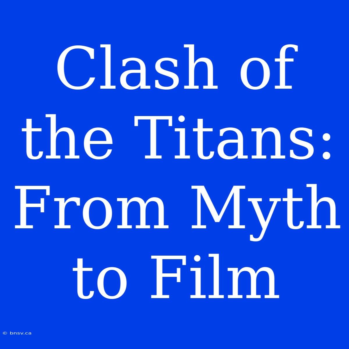 Clash Of The Titans: From Myth To Film