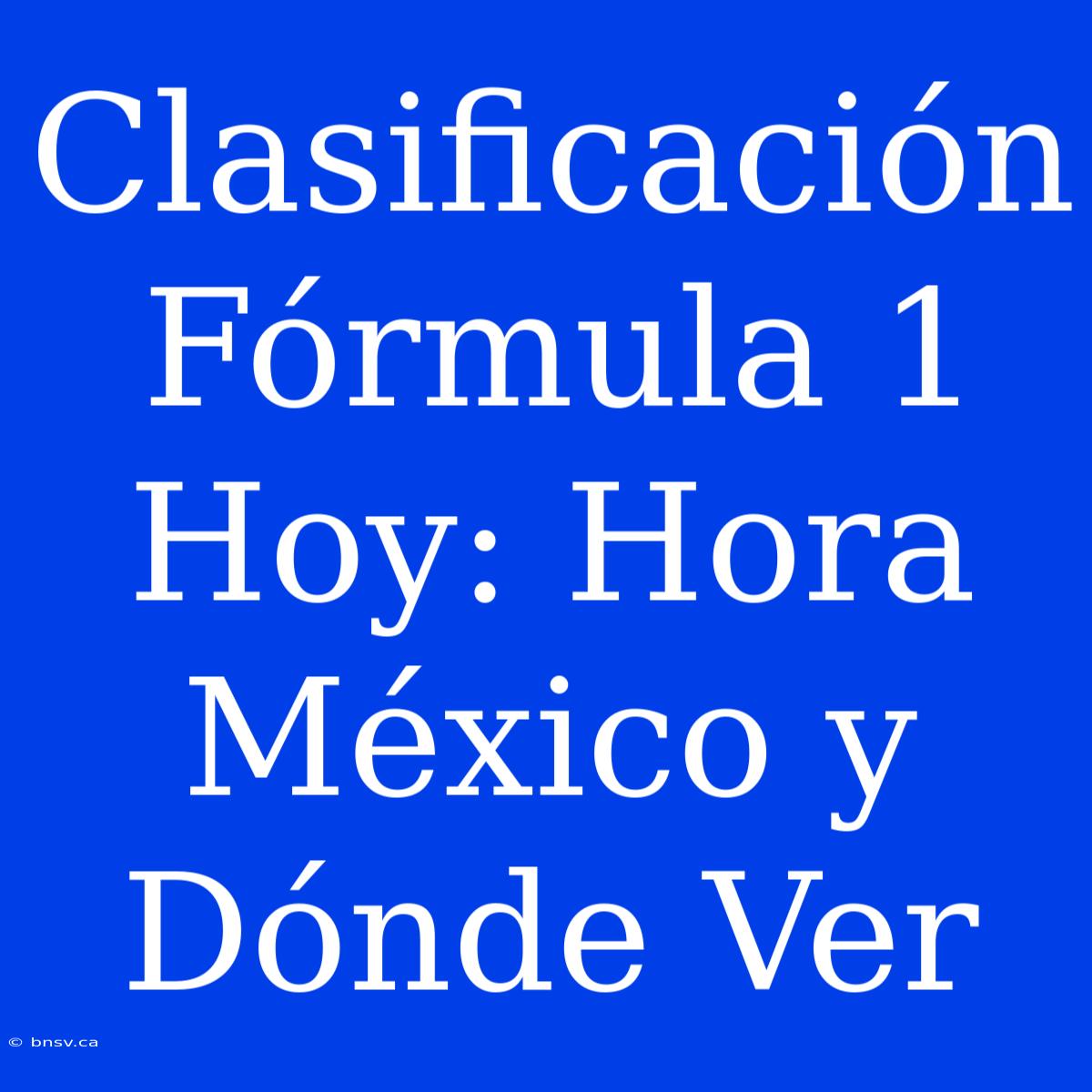 Clasificación Fórmula 1 Hoy: Hora México Y Dónde Ver