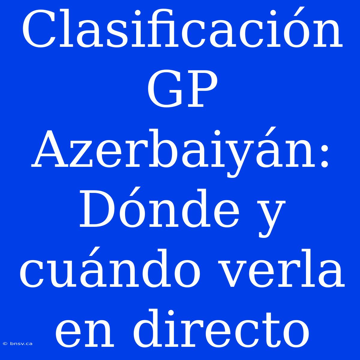 Clasificación GP Azerbaiyán: Dónde Y Cuándo Verla En Directo