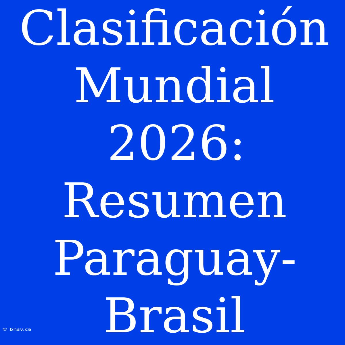 Clasificación Mundial 2026: Resumen Paraguay-Brasil