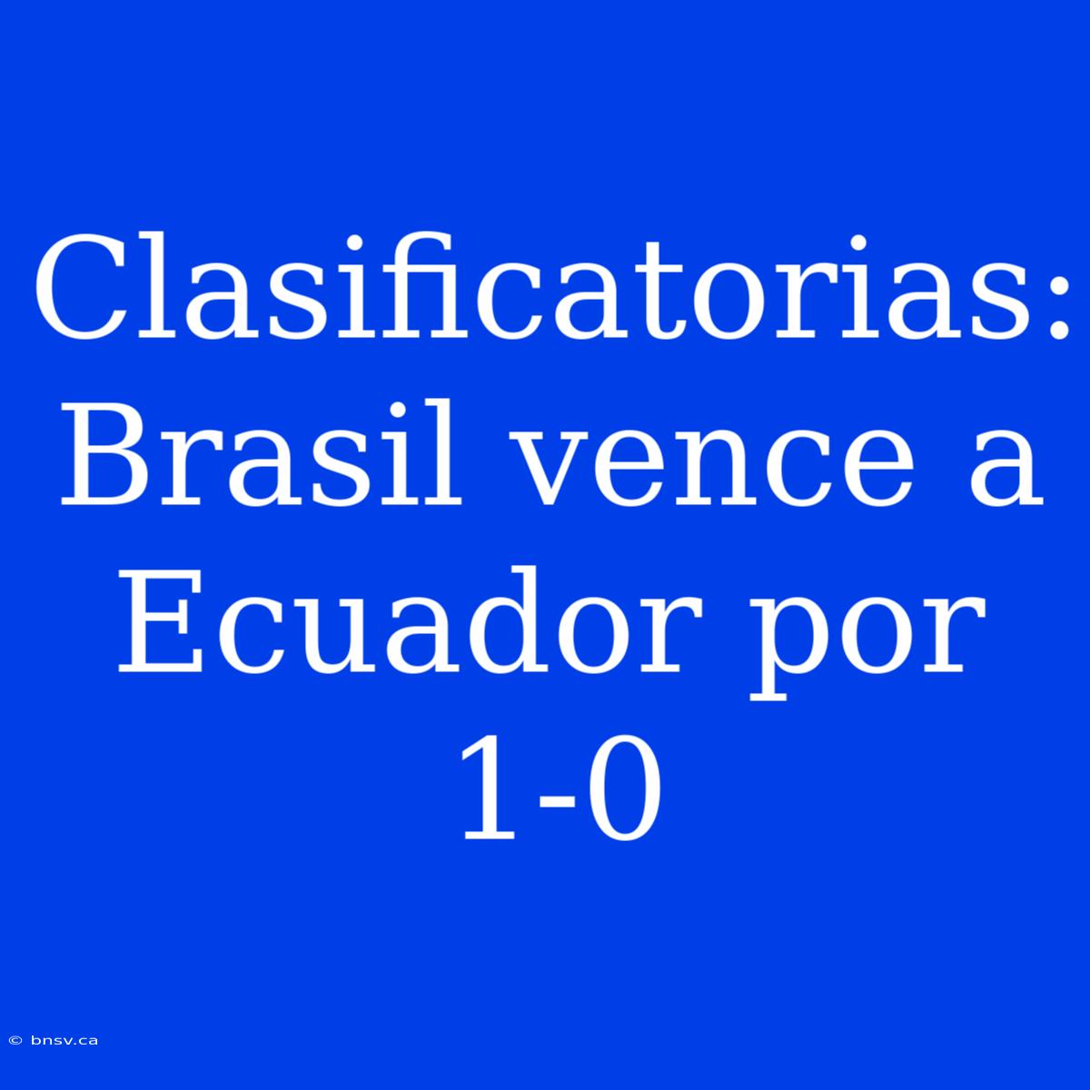 Clasificatorias: Brasil Vence A Ecuador Por 1-0