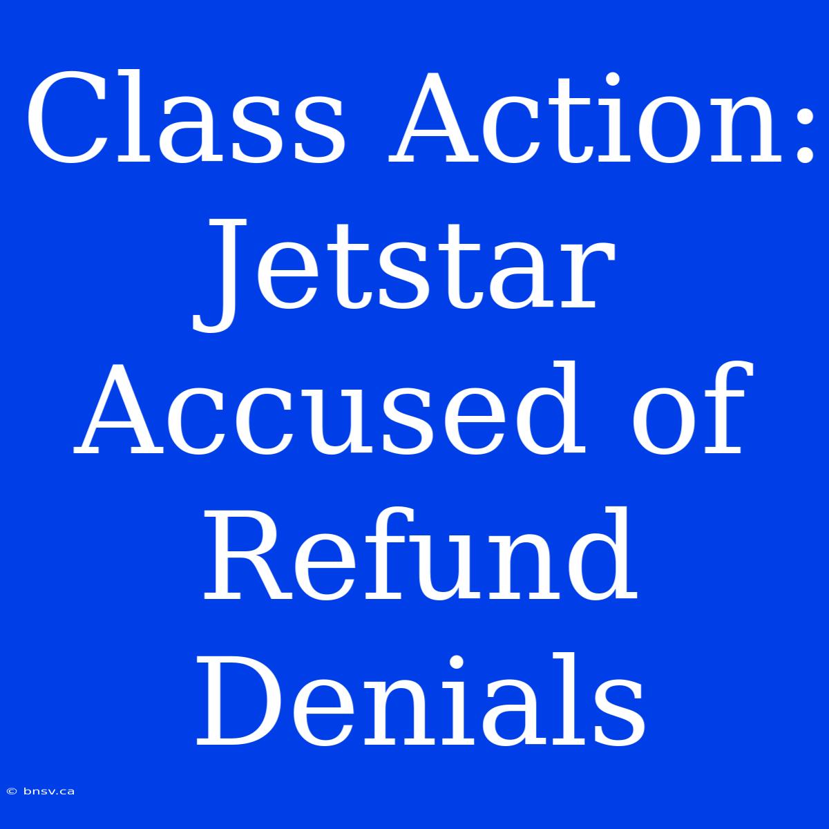 Class Action: Jetstar Accused Of Refund Denials