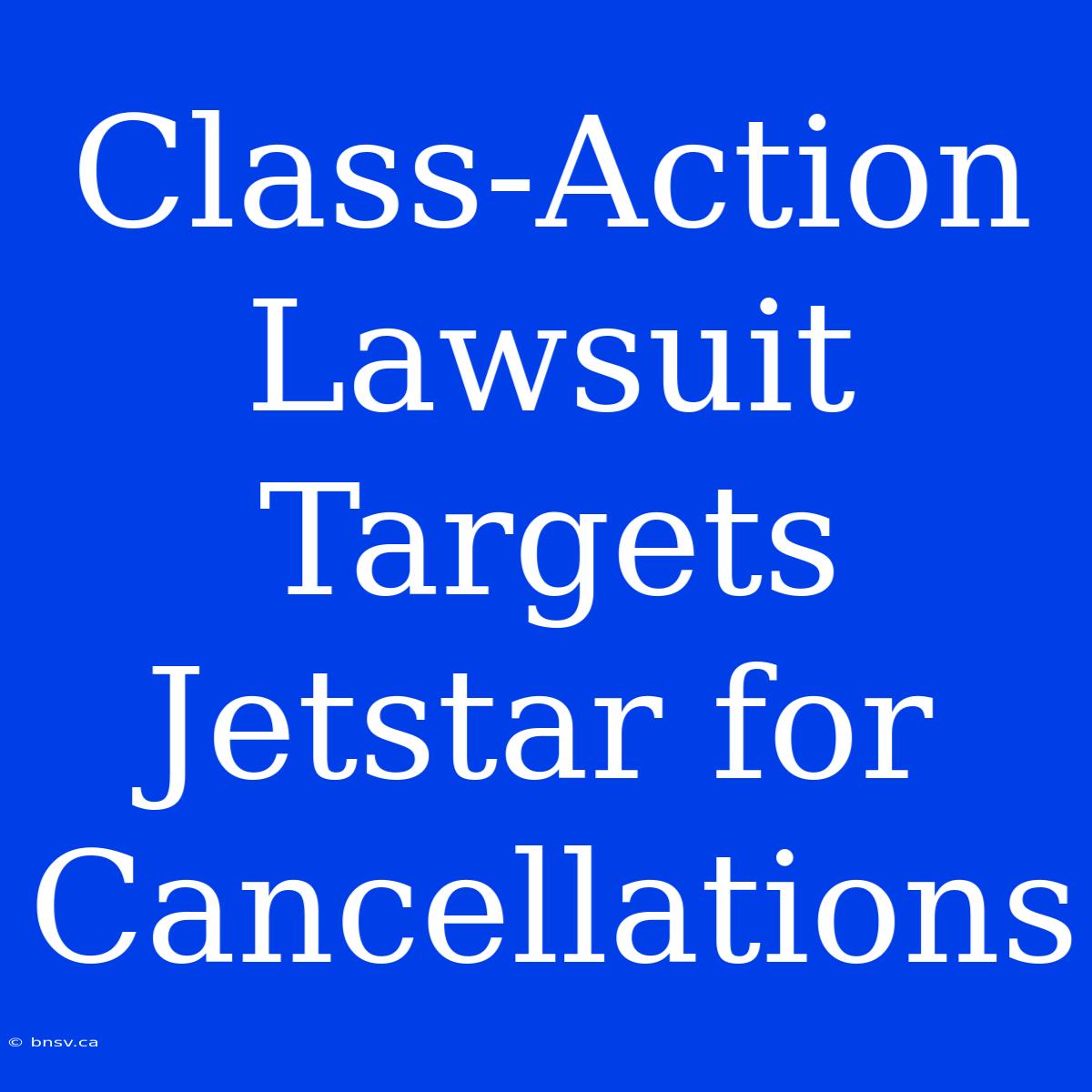 Class-Action Lawsuit Targets Jetstar For Cancellations